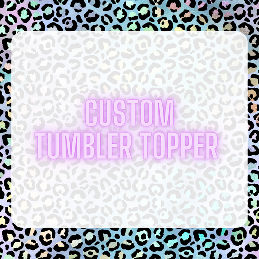 Custom Tumbler Topper
