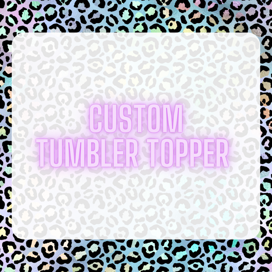 Custom Tumbler Topper